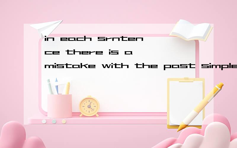 in each srntence there is a mistake with the past simple or with the past continuous .Underline the mistake and write the correct sentence .(就是修改病句) 1) While i was talking to Steve,it was start to rain.________________________.2) I think