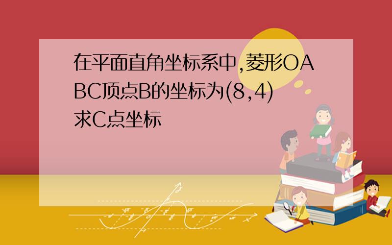 在平面直角坐标系中,菱形OABC顶点B的坐标为(8,4)求C点坐标