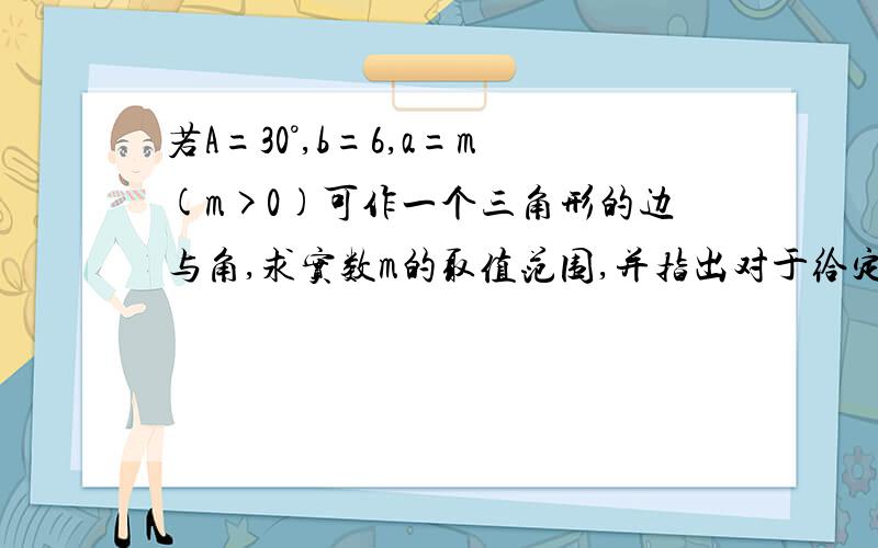 若A=30°,b=6,a=m(m>0)可作一个三角形的边与角,求实数m的取值范围,并指出对于给定的m构成三角形的个数.