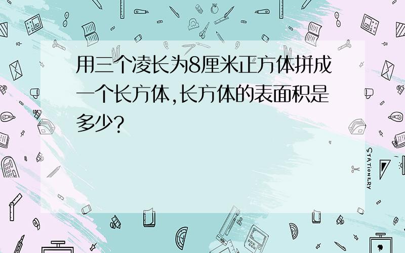 用三个凌长为8厘米正方体拼成一个长方体,长方体的表面积是多少?