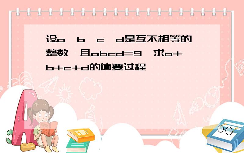 设a,b,c,d是互不相等的整数,且abcd=9,求a+b+c+d的值要过程