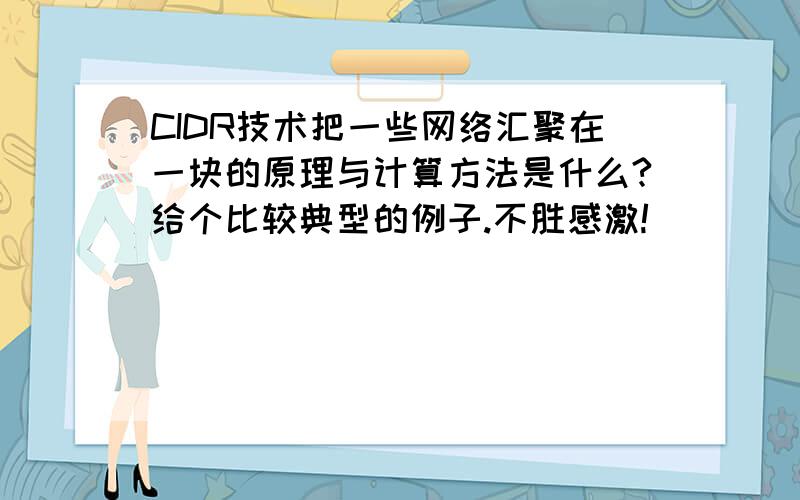 CIDR技术把一些网络汇聚在一块的原理与计算方法是什么?给个比较典型的例子.不胜感激!