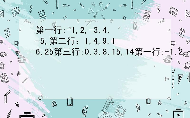 第一行:-1,2,-3,4,-5,第二行：1,4,9,16,25第三行:0,3,8,15,14第一行:-1,2,-3,4,-5,第二行：1,4,9,16,25第三行:0,3,8,15,14第二行,第三行与第一行数有什么关系?去每行的第10个数,计算这三个数的和