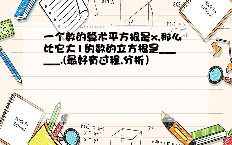 一个数的算术平方根是x,那么比它大1的数的立方根是______.(最好有过程,分析）