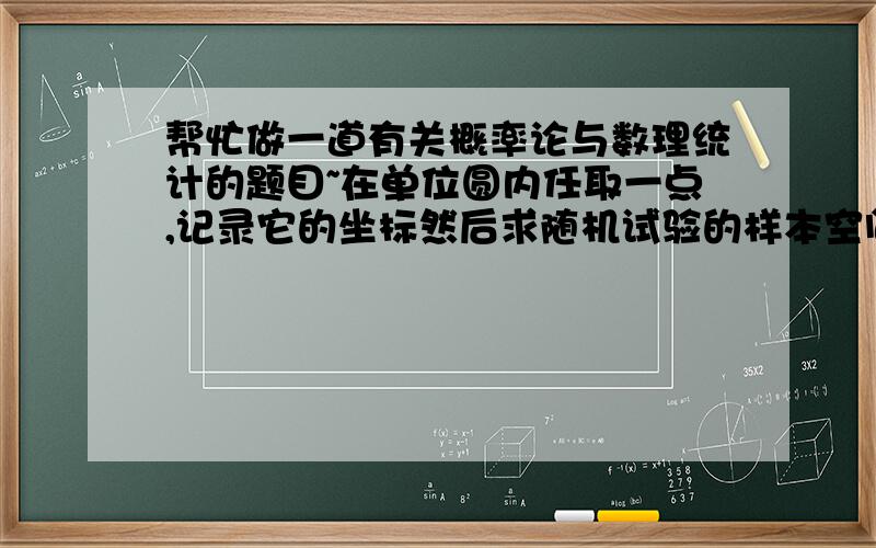 帮忙做一道有关概率论与数理统计的题目~在单位圆内任取一点,记录它的坐标然后求随机试验的样本空间。