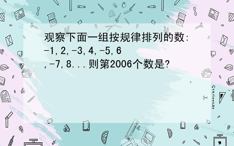 观察下面一组按规律排列的数:-1,2,-3,4,-5,6,-7,8...则第2006个数是?