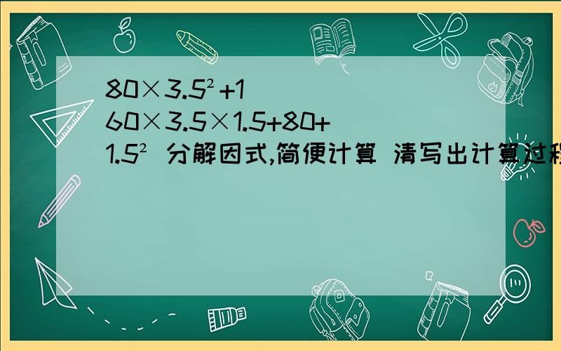 80×3.5²+160×3.5×1.5+80+1.5² 分解因式,简便计算 清写出计算过程