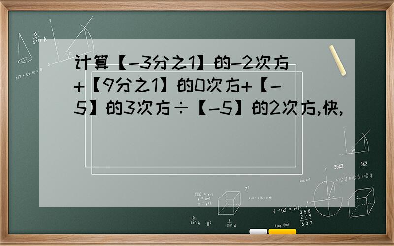 计算【-3分之1】的-2次方+【9分之1】的0次方+【-5】的3次方÷【-5】的2次方,快,