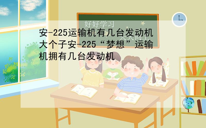 安-225运输机有几台发动机大个子安-225“梦想”运输机拥有几台发动机