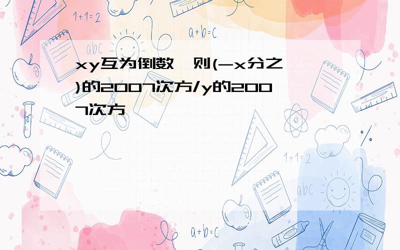 xy互为倒数,则(-x分之一)的2007次方/y的2007次方