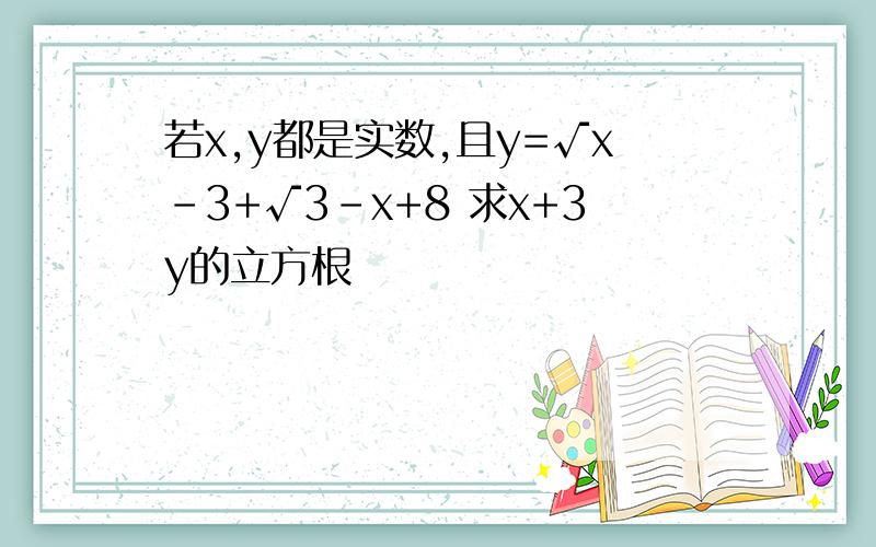 若x,y都是实数,且y=√x-3+√3-x+8 求x+3y的立方根