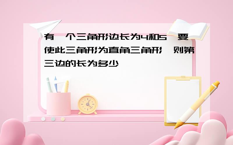 有一个三角形边长为4和5,要使此三角形为直角三角形,则第三边的长为多少