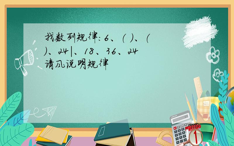 找数列规律：6、( )、( )、24|、18、36、24请风说明规律