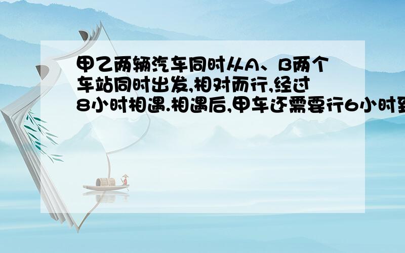 甲乙两辆汽车同时从A、B两个车站同时出发,相对而行,经过8小时相遇.相遇后,甲车还需要行6小时到达B站.已知乙车行驶速度是每小时48千米.A、B两个车站相距多少千米?