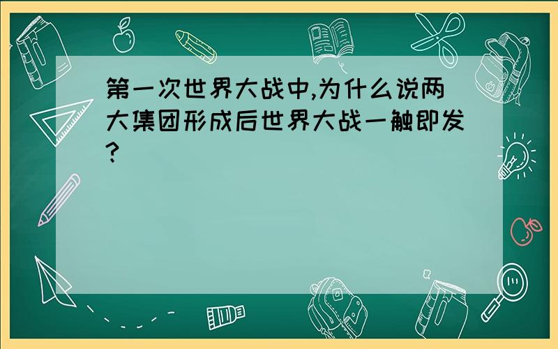 第一次世界大战中,为什么说两大集团形成后世界大战一触即发?