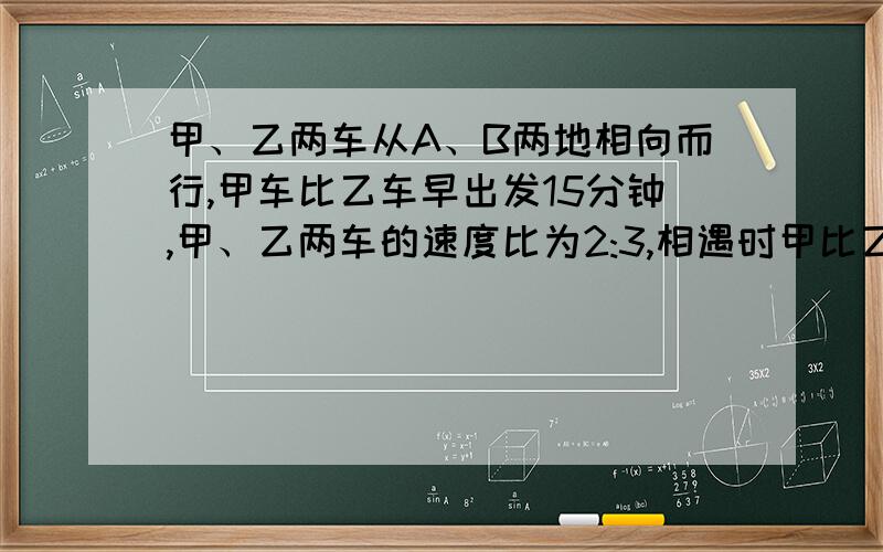 甲、乙两车从A、B两地相向而行,甲车比乙车早出发15分钟,甲、乙两车的速度比为2:3,相遇时甲比乙少行6千米.已知乙车行1小时30分,求甲乙两车的速度和距离