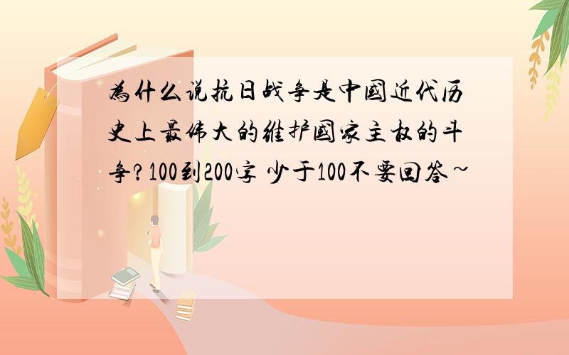 为什么说抗日战争是中国近代历史上最伟大的维护国家主权的斗争?100到200字 少于100不要回答~