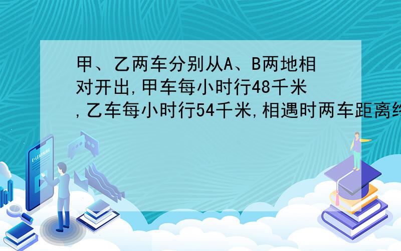 甲、乙两车分别从A、B两地相对开出,甲车每小时行48千米,乙车每小时行54千米,相遇时两车距离终点36千米甲、乙两地相距多少千米?