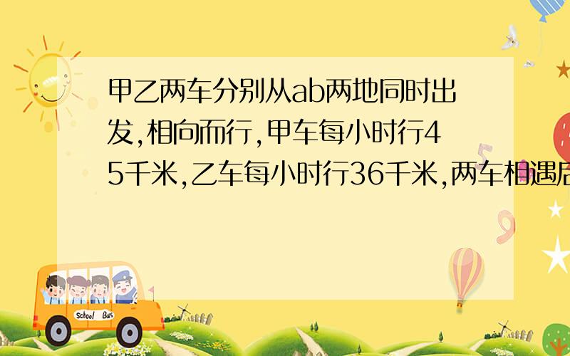 甲乙两车分别从ab两地同时出发,相向而行,甲车每小时行45千米,乙车每小时行36千米,两车相遇后都继续行驶各自到达目的地后有立即返回,这样不断往返行驶,已知途中第二次相遇地点与第三次