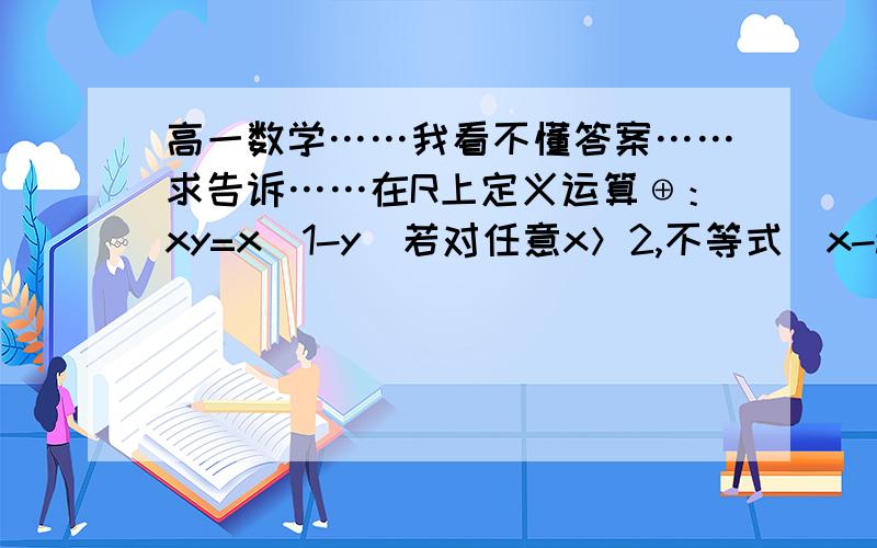 高一数学……我看不懂答案……求告诉……在R上定义运算⊕：xy=x（1-y）若对任意x＞2,不等式（x-a）x≤a+2都成立,则实数a的取值范围是（ ）A．[-1,7]B．（-∞,3]C．（-∞,7]D．（-∞,-1]∪[7,+∞）