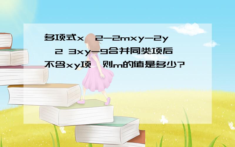 多项式x^2-2mxy-2y^2 3xy-9合并同类项后不含xy项,则m的值是多少?