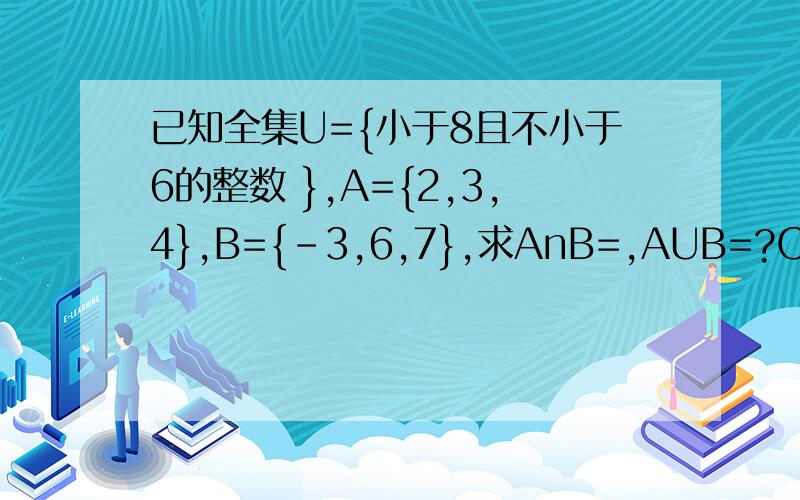 已知全集U={小于8且不小于6的整数 },A={2,3,4},B={-3,6,7},求AnB=,AUB=?CuAnB=?