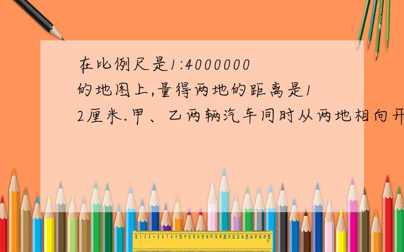 在比例尺是1:4000000的地图上,量得两地的距离是12厘米.甲、乙两辆汽车同时从两地相向开出,经过4小时相遇,甲、乙两车速度的比是2:3.求甲车每小时行多少千米?