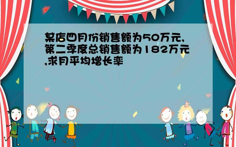 某店四月份销售额为50万元,第二季度总销售额为182万元,求月平均增长率