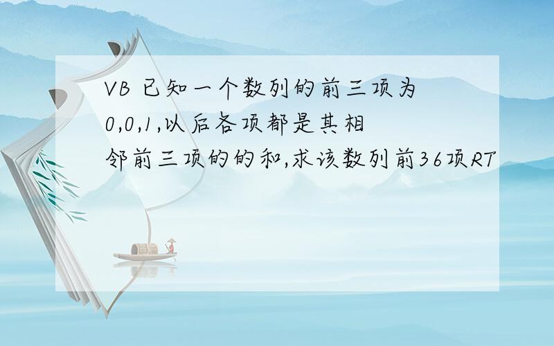 VB 已知一个数列的前三项为0,0,1,以后各项都是其相邻前三项的的和,求该数列前36项RT