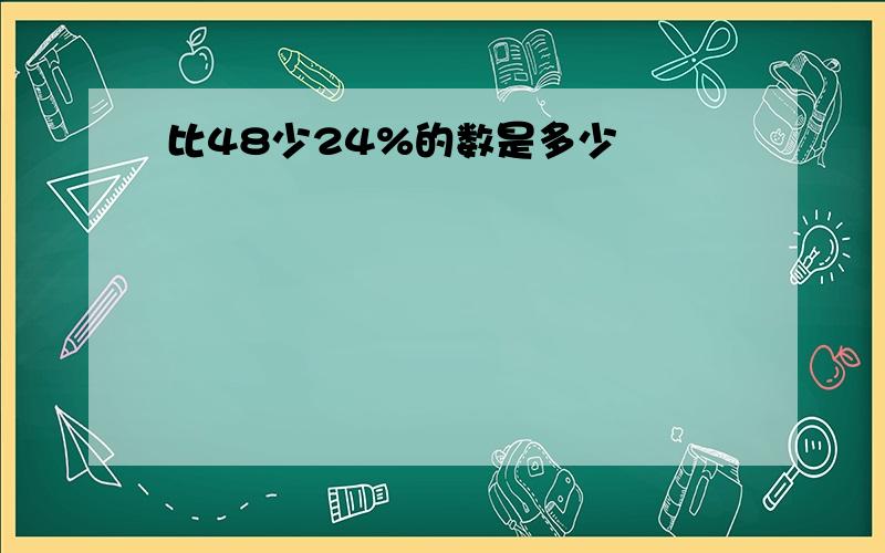 比48少24%的数是多少