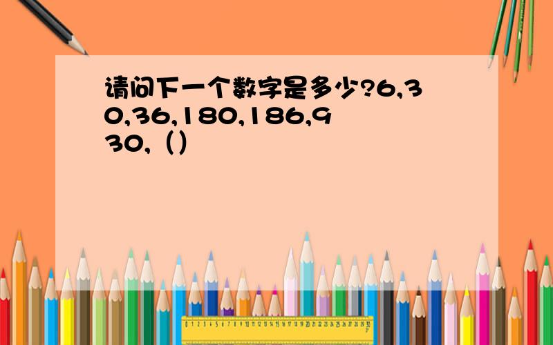 请问下一个数字是多少?6,30,36,180,186,930,（）