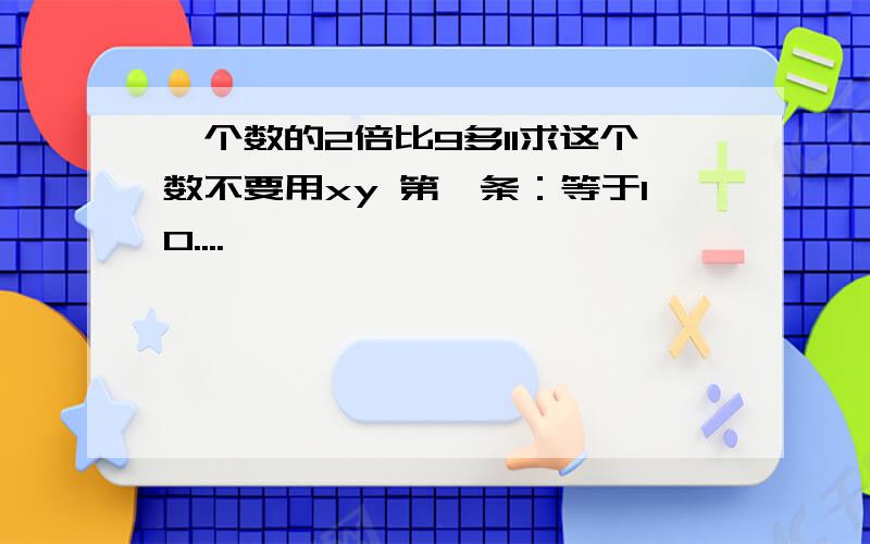 一个数的2倍比9多11求这个数不要用xy 第一条：等于10....