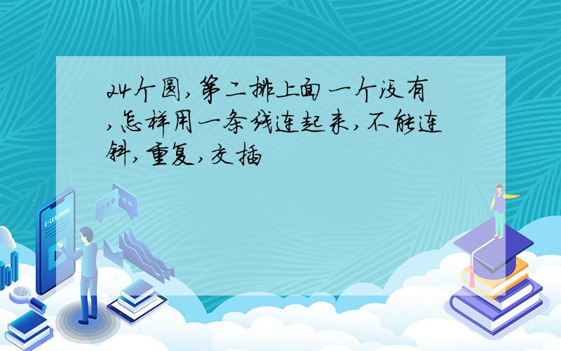 24个圆,第二排上面一个没有,怎样用一条线连起来,不能连斜,重复,交插