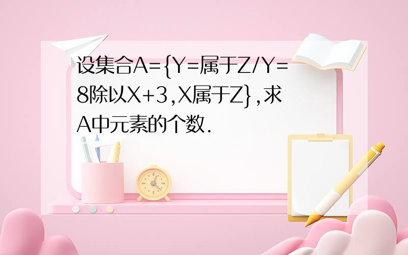 设集合A={Y=属于Z/Y=8除以X+3,X属于Z},求A中元素的个数.