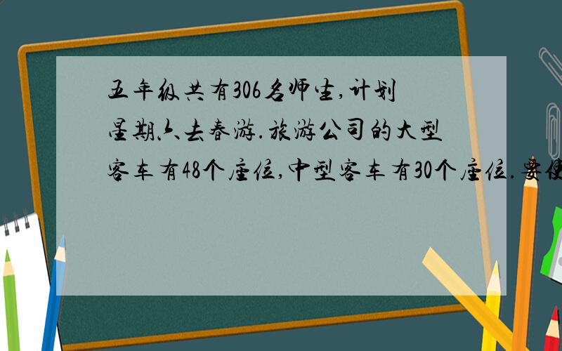 五年级共有306名师生,计划星期六去春游.旅游公司的大型客车有48个座位,中型客车有30个座位.要使每个师生都有位子坐,而且车上不留空位子,需要预定大、中型客车各几辆?