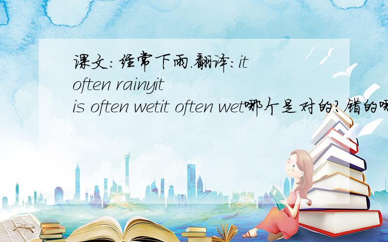 课文：经常下雨.翻译：it often rainyit is often wetit often wet哪个是对的?错的哪里错了?请详细说明,2 课文：我最喜欢春季和夏季。课文翻译是：i like spring and summer 为什么没有体现best？我默写的是