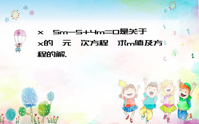 x^5m-5+4m=0是关于x的一元一次方程,求m值及方程的解.