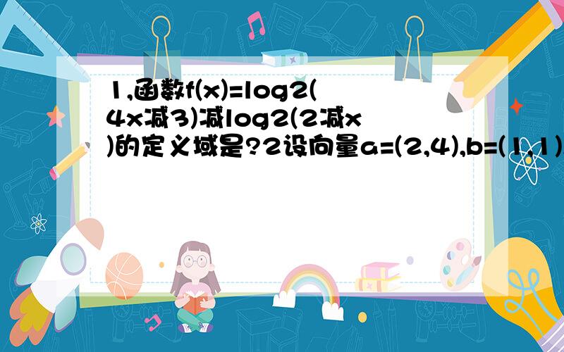 1,函数f(x)=log2(4x减3)减log2(2减x)的定义域是?2设向量a=(2,4),b=(1,1),若b垂直(a+m乘b),则实数m=?