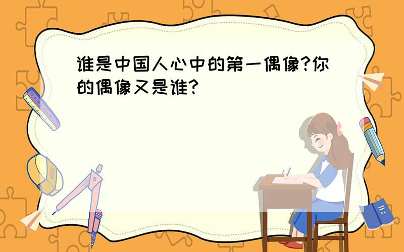 谁是中国人心中的第一偶像?你的偶像又是谁?