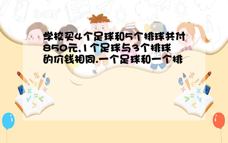 学校买4个足球和5个排球共付850元,1个足球与3个排球的价钱相同.一个足球和一个排