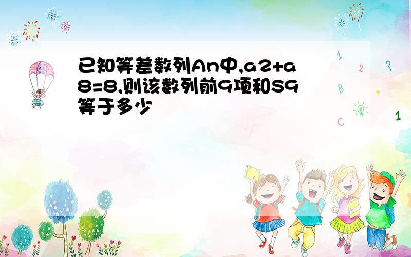 已知等差数列An中,a2+a8=8,则该数列前9项和S9等于多少