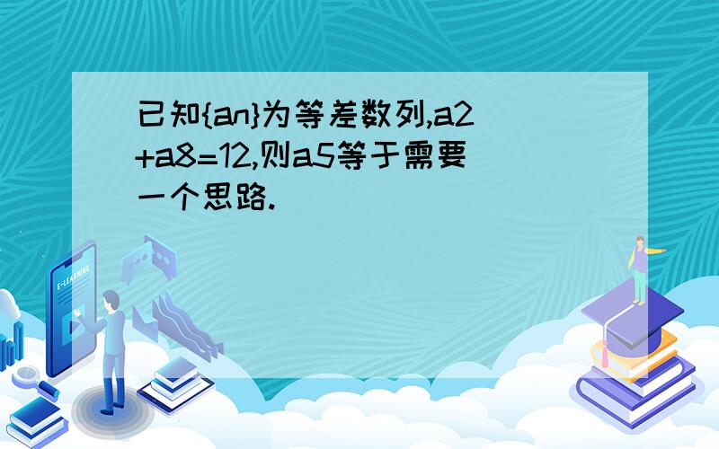 已知{an}为等差数列,a2+a8=12,则a5等于需要一个思路.