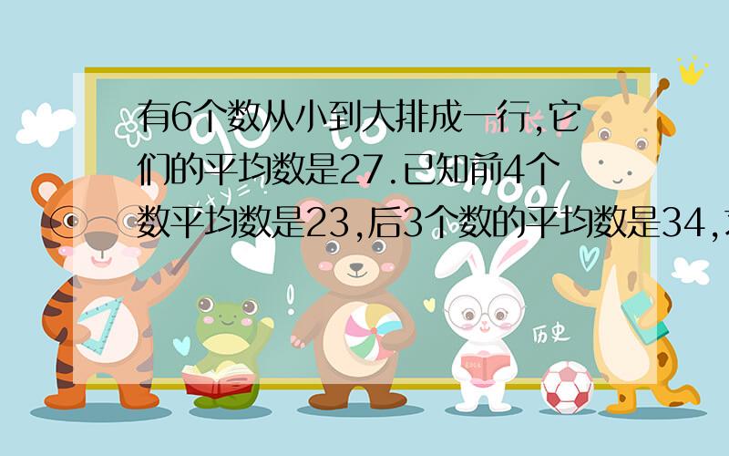 有6个数从小到大排成一行,它们的平均数是27.已知前4个数平均数是23,后3个数的平均数是34,求第4个数.请务必用最简单的式子解题