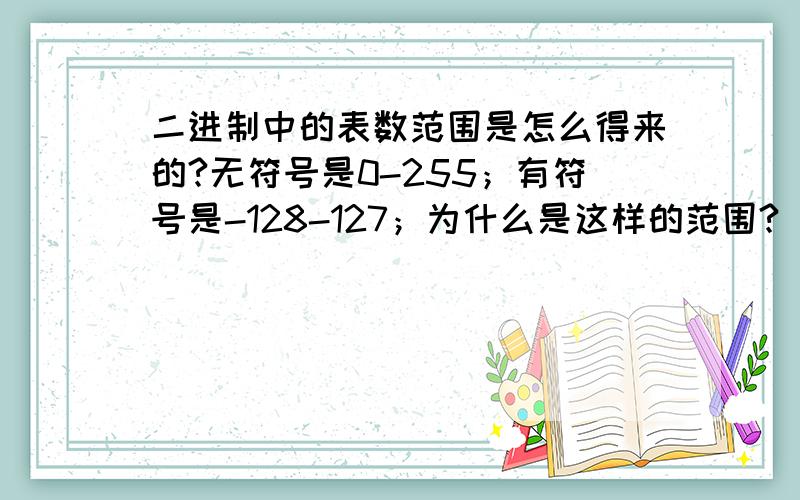 二进制中的表数范围是怎么得来的?无符号是0-255；有符号是-128-127；为什么是这样的范围?