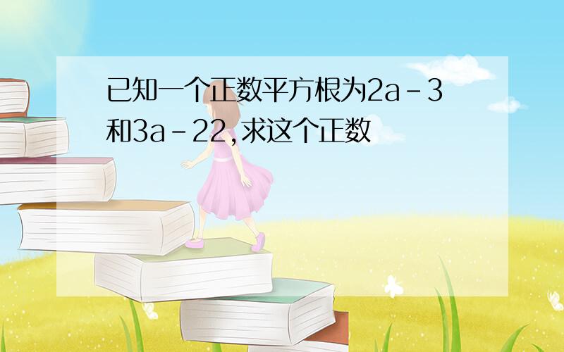 已知一个正数平方根为2a-3和3a-22,求这个正数