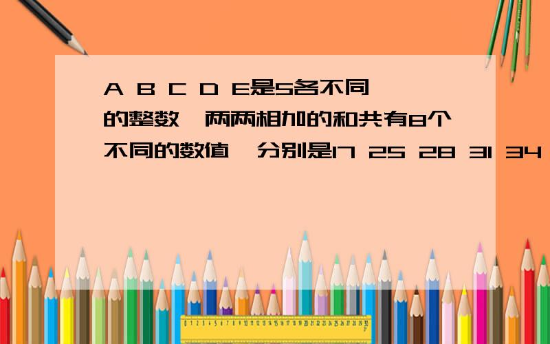 A B C D E是5各不同的整数,两两相加的和共有8个不同的数值,分别是17 25 28 31 34 39 42 45,则这5个数中能被6整除的共有几个?A 0 B 1 C 2 D 3