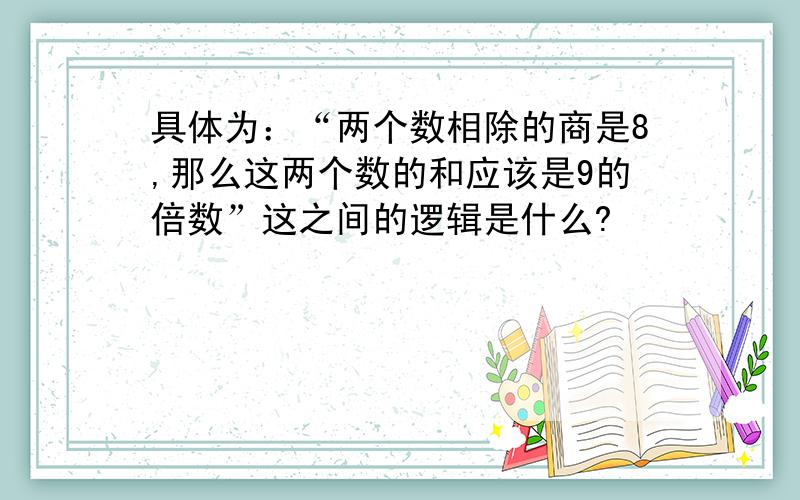 具体为：“两个数相除的商是8,那么这两个数的和应该是9的倍数”这之间的逻辑是什么?