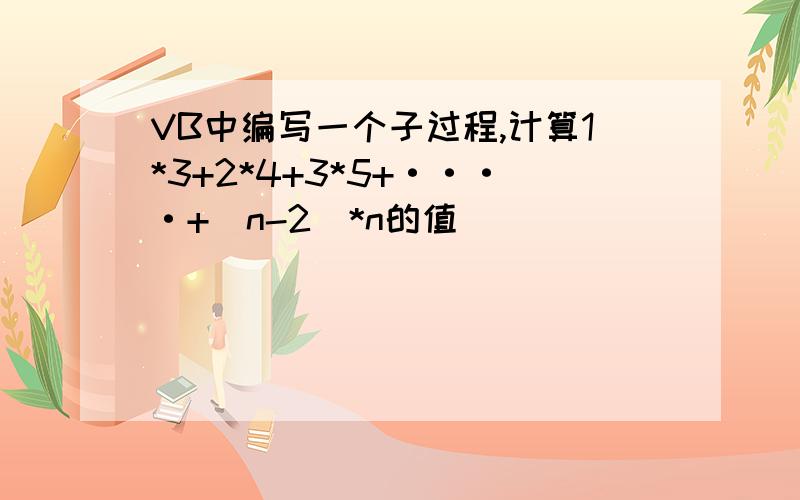 VB中编写一个子过程,计算1*3+2*4+3*5+····+（n-2）*n的值