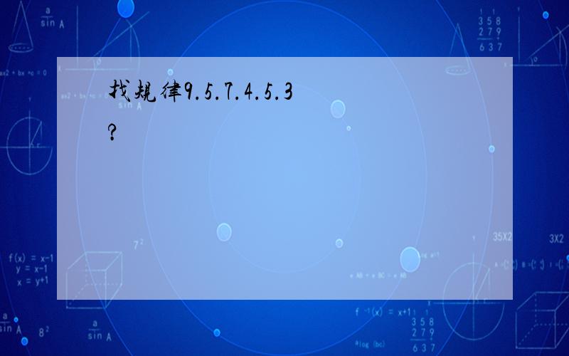 找规律9.5.7.4.5.3?