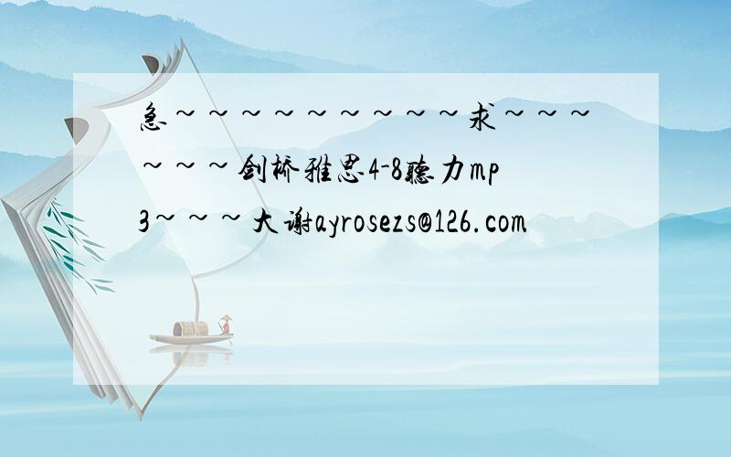 急~~~~~~~~~求~~~~~~剑桥雅思4-8听力mp3~~~大谢ayrosezs@126.com